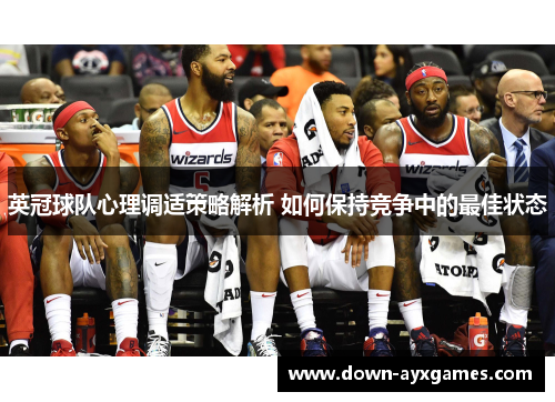 英冠球队心理调适策略解析 如何保持竞争中的最佳状态