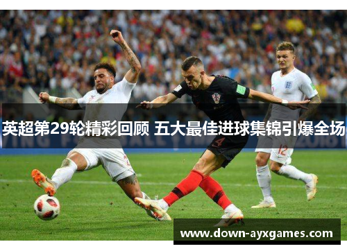 英超第29轮精彩回顾 五大最佳进球集锦引爆全场