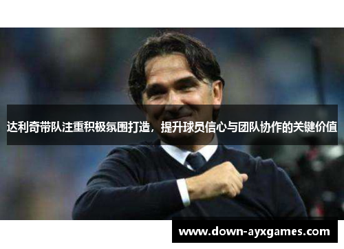 达利奇带队注重积极氛围打造，提升球员信心与团队协作的关键价值