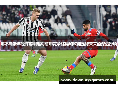 那不勒斯年轻阵容崛起对意甲竞争格局和欧洲足球未来的深远影响
