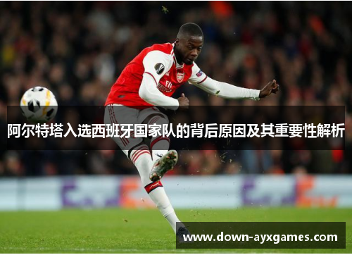 阿尔特塔入选西班牙国家队的背后原因及其重要性解析
