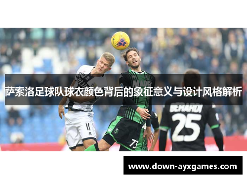 萨索洛足球队球衣颜色背后的象征意义与设计风格解析