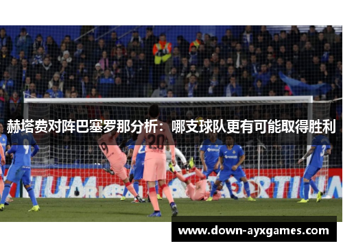 赫塔费对阵巴塞罗那分析：哪支球队更有可能取得胜利