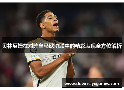 贝林厄姆在对阵皇马欧协联中的精彩表现全方位解析