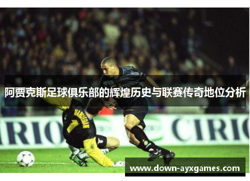 阿贾克斯足球俱乐部的辉煌历史与联赛传奇地位分析