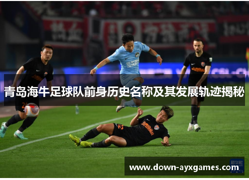 青岛海牛足球队前身历史名称及其发展轨迹揭秘
