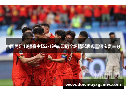 中国男足18强赛主场2-1逆转印尼全场精彩表现赢得宝贵三分