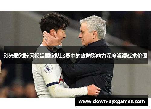 孙兴慜对阵阿根廷国家队比赛中的攻防影响力深度解读战术价值