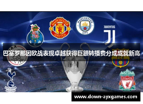 巴塞罗那因欧战表现卓越获得巨额转播费分成成就新高